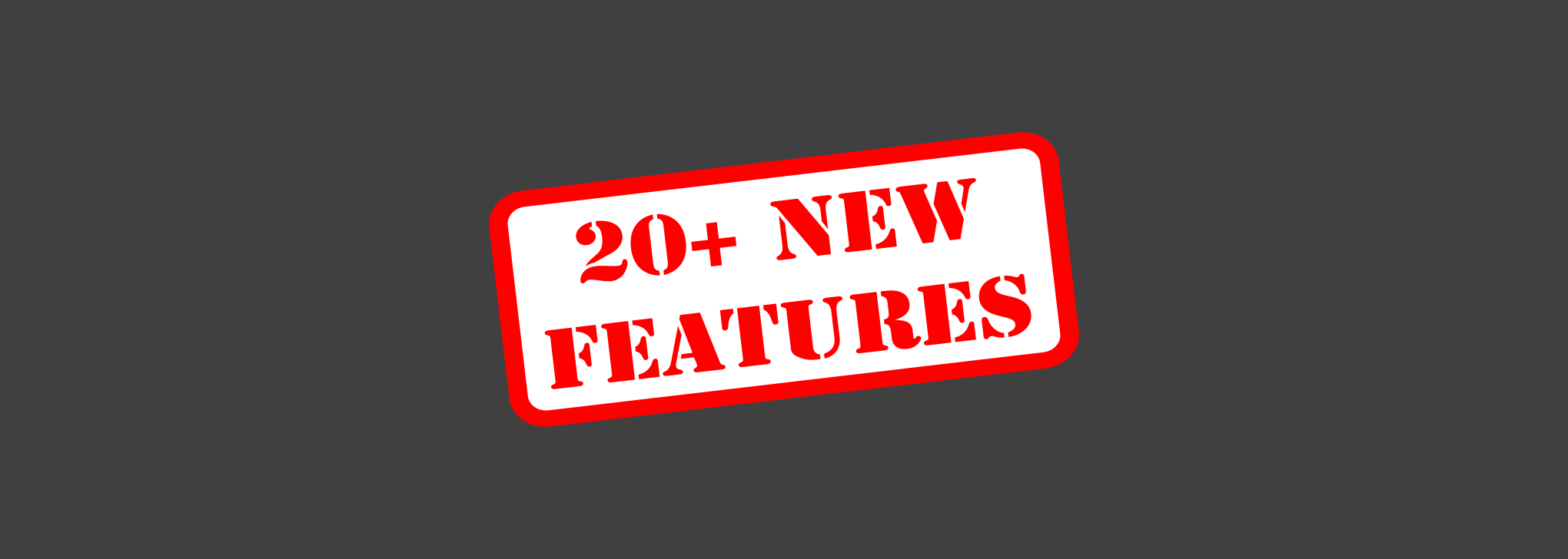 20+ New Features Available Now!